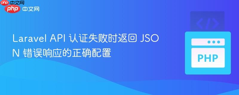 Laravel API 认证失败时返回 JSON 错误响应的正确配置