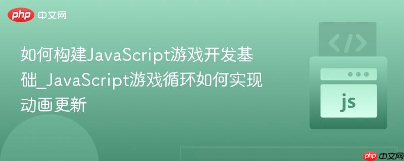 如何构建JavaScript游戏开发基础_JavaScript游戏循环如何实现动画更新