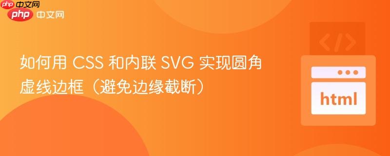 如何用 CSS 和内联 SVG 实现圆角虚线边框（避免边缘截断）