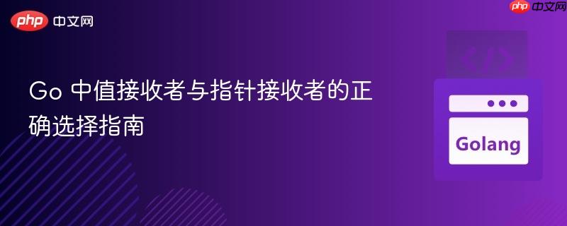 Go 中值接收者与指针接收者的正确选择指南