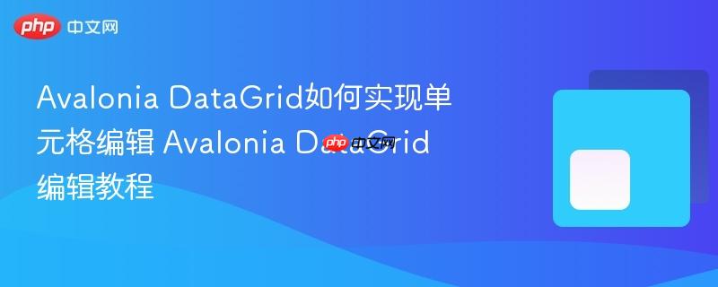 Avalonia DataGrid如何实现单元格编辑 Avalonia DataGrid编辑教程