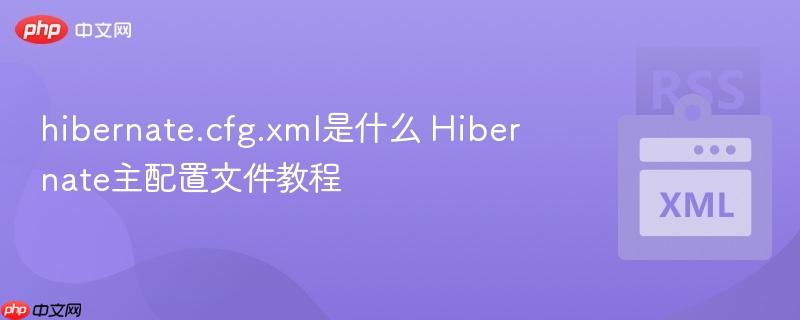 hibernate.cfg.xml是什么 Hibernate主配置文件教程