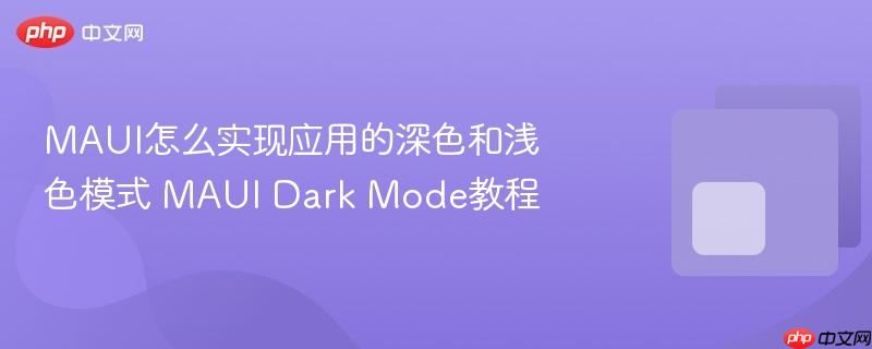 MAUI怎么实现应用的深色和浅色模式 MAUI Dark Mode教程