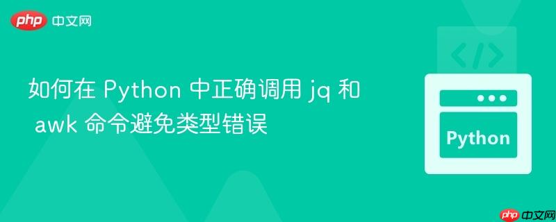 如何在 Python 中正确调用 jq 和 awk 命令避免类型错误 如何在 Python 中正确调用 jq 和 awk 命令避免类型错误