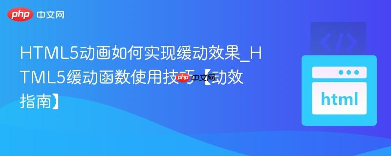 HTML5动画如何实现缓动效果_HTML5缓动函数使用技巧【动效指南】