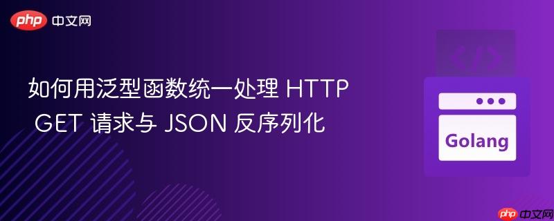 如何用泛型函数统一处理 HTTP GET 请求与 JSON 反序列化