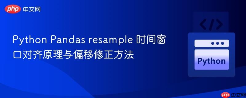 Python Pandas resample 时间窗口对齐原理与偏移修正方法