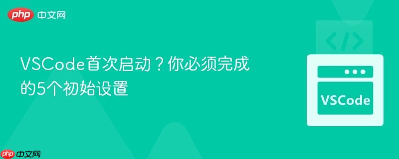VSCode首次启动？你必须完成的5个初始设置