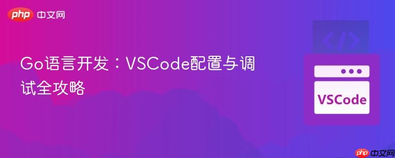 Go语言开发：VSCode配置与调试全攻略