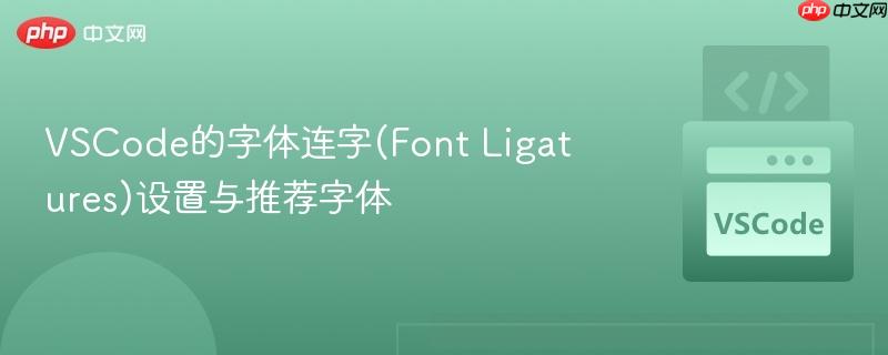 VSCode的字体连字(Font Ligatures)设置与推荐字体
