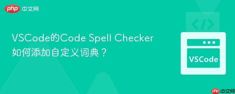 VSCode的Code Spell Checker如何添加自定义词典？