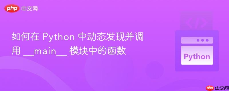 如何在 Python 中动态发现并调用 __main__ 模块中的函数