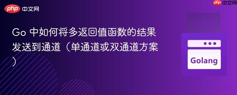 Go 中如何将多返回值函数的结果发送到通道（单通道或双通道方案）