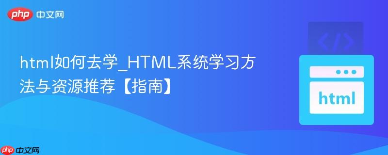 html如何去学_HTML系统学习方法与资源推荐【指南】