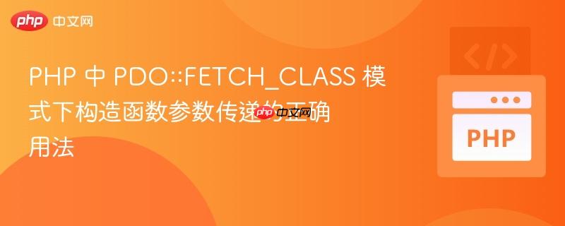 PHP 中 PDO::FETCH_CLASS 模式下构造函数参数传递的正确用法