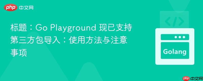 标题：Go Playground 现已支持第三方包导入：使用方法与注意事项
