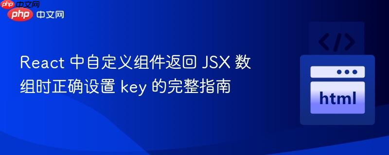 React 中自定义组件返回 JSX 数组时正确设置 key 的完整指南