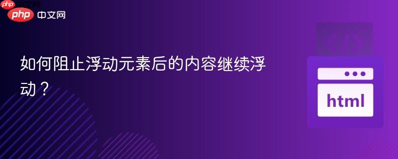 如何阻止浮动元素后的内容继续浮动？