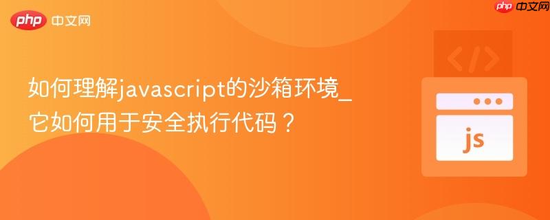 如何理解javascript的沙箱环境_它如何用于安全执行代码？