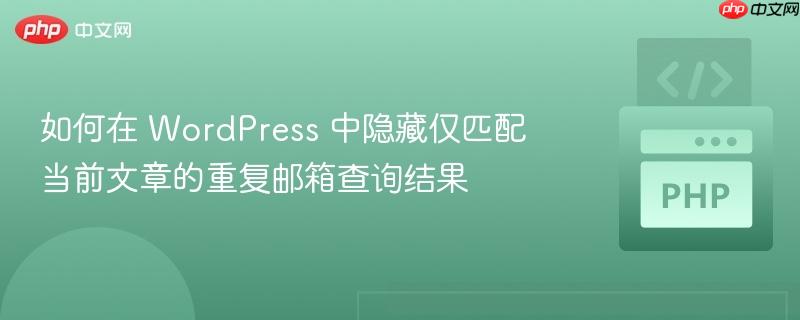 如何在 WordPress 中隐藏仅匹配当前文章的重复邮箱查询结果