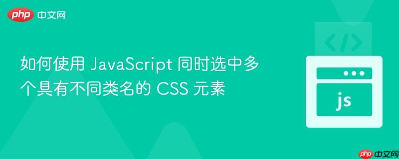 如何使用 JavaScript 同时选中多个具有不同类名的 CSS 元素