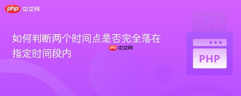 如何判断两个时间点是否完全落在指定时间段内