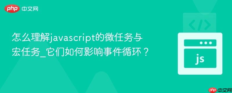 怎么理解javascript的微任务与宏任务_它们如何影响事件循环？