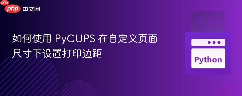 如何使用 PyCUPS 在自定义页面尺寸下设置打印边距