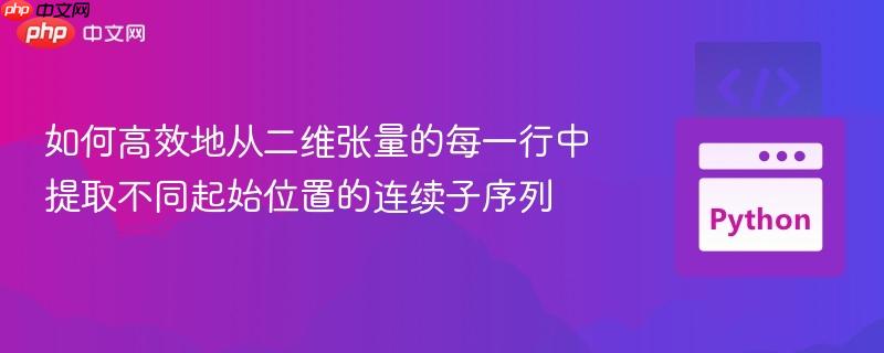 如何高效地从二维张量的每一行中提取不同起始位置的连续子序列