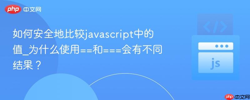如何安全地比较javascript中的值_为什么使用==和===会有不同结果? 如何安全地比较javascript中的值_为什么使用==和===会有不同结果?