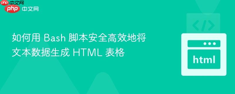 如何用 Bash 脚本安全高效地将文本数据生成 HTML 表格