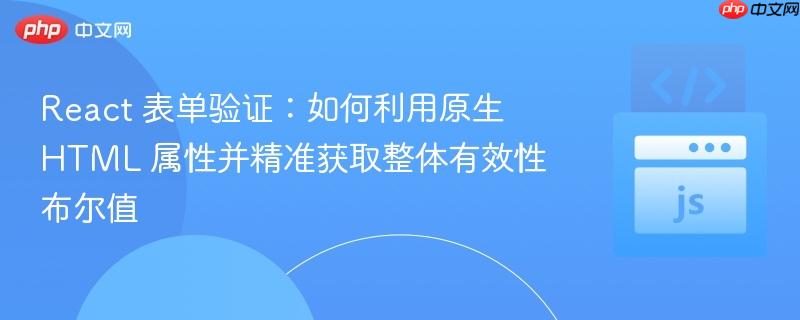 React 表单验证:如何利用原生 HTML 属性并精准获取整体有效性布尔值 React 表单验证:如何利用原生 HTML 属性并精准获取整体有效性布尔值