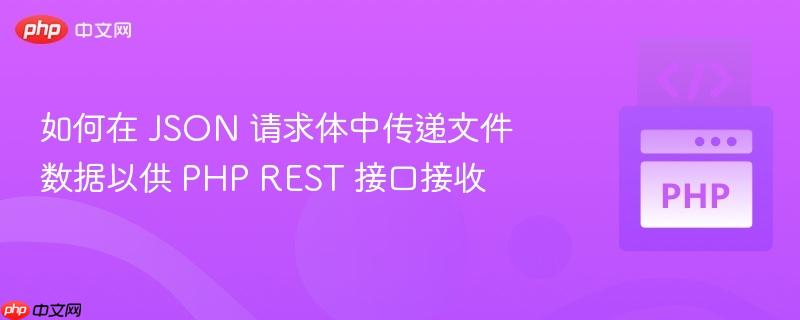 如何在 JSON 请求体中传递文件数据以供 PHP REST 接口接收