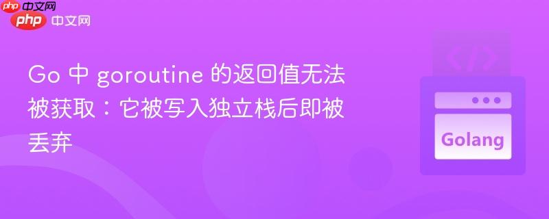 Go 中 goroutine 的返回值无法被获取：它被写入独立栈后即被丢弃