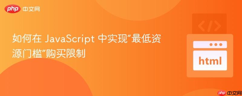 如何在 JavaScript 中实现“最低资源门槛”购买限制