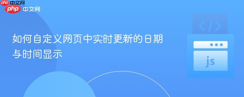 如何自定义网页中实时更新的日期与时间显示 如何自定义网页中实时更新的日期与时间显示