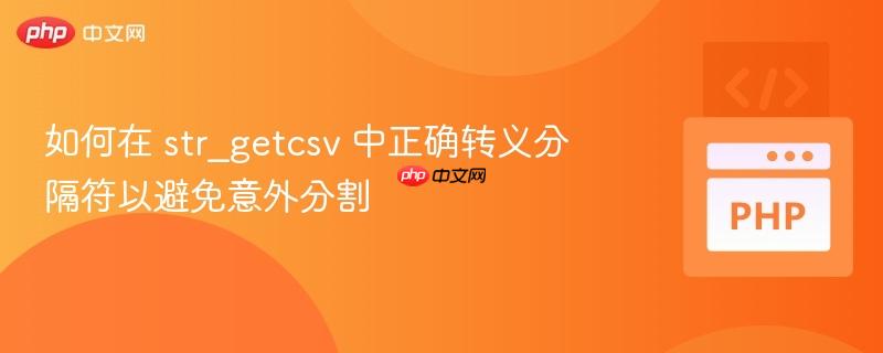 如何在 str_getcsv 中正确转义分隔符以避免意外分割