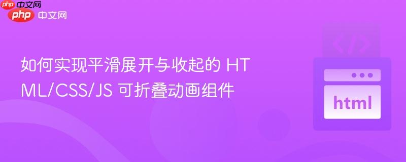 如何实现平滑展开与收起的 HTML/CSS/JS 可折叠动画组件 如何实现平滑展开与收起的 HTML/CSS/JS 可折叠动画组件