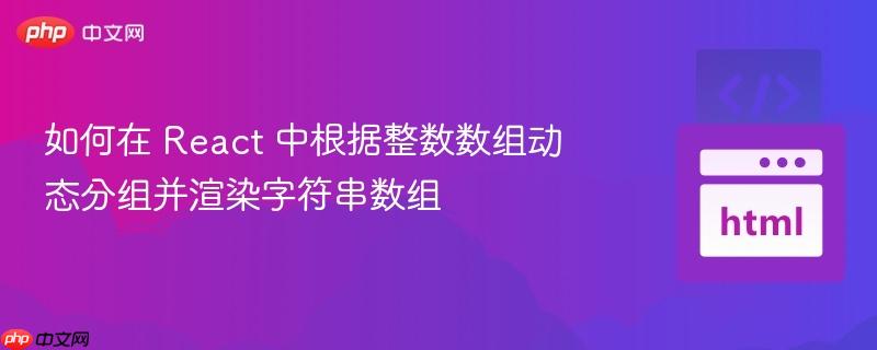 如何在 React 中根据整数数组动态分组并渲染字符串数组 如何在 React 中根据整数数组动态分组并渲染字符串数组