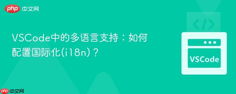 VSCode中的多语言支持：如何配置国际化(i18n)？