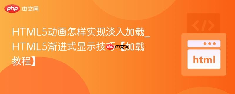 HTML5动画怎样实现淡入加载_HTML5渐进式显示技巧【加载教程】
