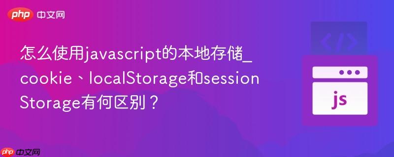 怎么使用javascript的本地存储_cookie、localStorage和sessionStorage有何区别？