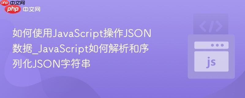 如何使用JavaScript操作JSON数据_JavaScript如何解析和序列化JSON字符串