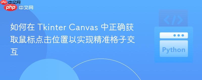 如何在 Tkinter Canvas 中正确获取鼠标点击位置以实现精准格子交互