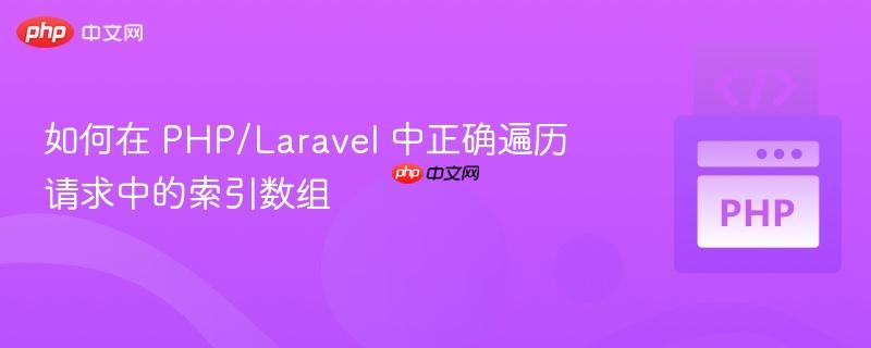 如何在 PHP/Laravel 中正确遍历请求中的索引数组