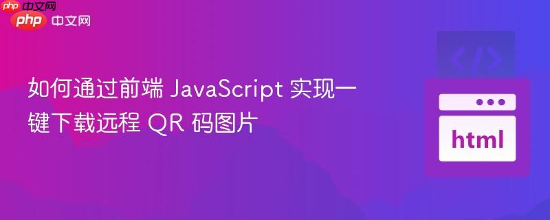 如何通过前端 JavaScript 实现一键下载远程 QR 码图片