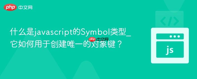 什么是javascript的Symbol类型_它如何用于创建唯一的对象键？