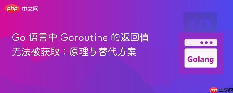Go 语言中 Goroutine 的返回值无法被获取：原理与替代方案