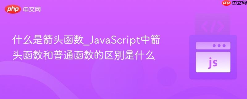 什么是箭头函数_JavaScript中箭头函数和普通函数的区别是什么