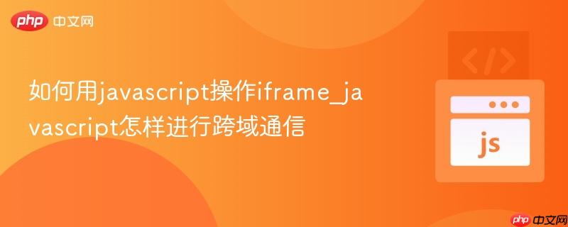 如何用javascript操作iframe_javascript怎样进行跨域通信